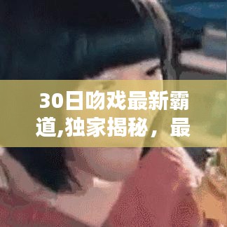 独家揭秘，最新霸道吻戏背后的三大看点——深度解析与30日独家报道