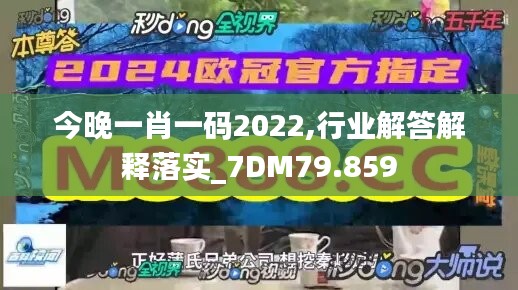 今晚一肖一码2022,行业解答解释落实_7DM79.859