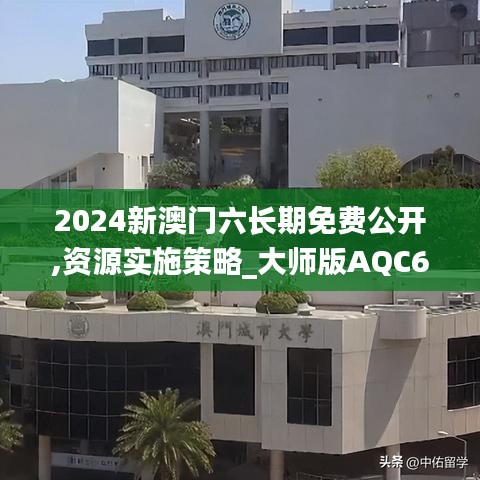 2024新澳门六长期免费公开,资源实施策略_大师版AQC614.89