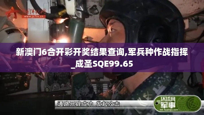 新澳门6合开彩开奖结果查询,军兵种作战指挥_成圣SQE99.65