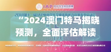 “2024澳门特马揭晓预测，全面评估解读_仙圣境MDH314.2”