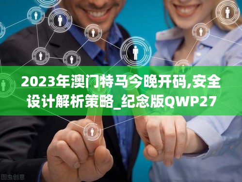 2023年澳门特马今晚开码,安全设计解析策略_纪念版QWP270.09