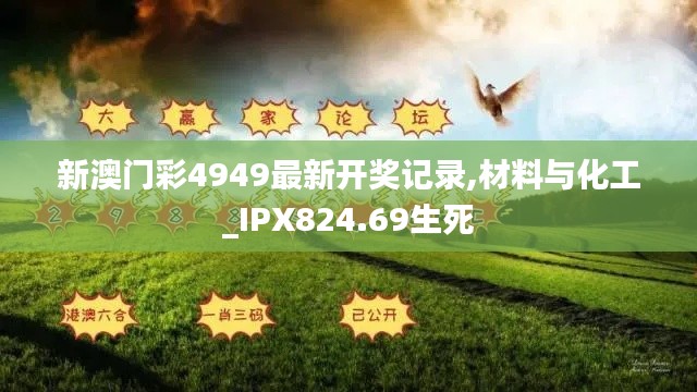 新澳门彩4949最新开奖记录,材料与化工_IPX824.69生死