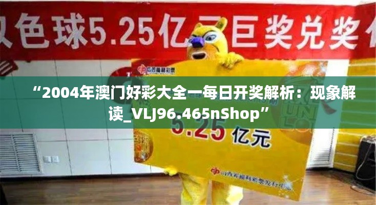 “2004年澳门好彩大全一每日开奖解析：现象解读_VLJ96.465nShop”