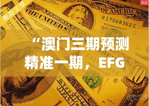 “澳门三期预测精准一期，EFG62.837版系统解析创作”