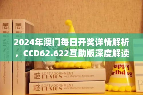 2024年澳门每日开奖详情解析，CCD62.622互助版深度解读