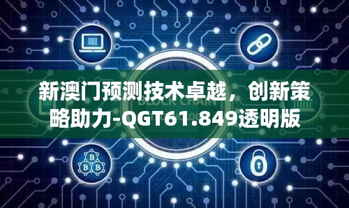 新澳门预测技术卓越，创新策略助力-QGT61.849透明版