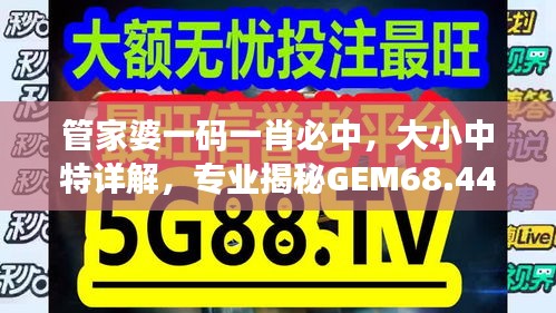 管家婆一码一肖必中，大小中特详解，专业揭秘GEM68.444版