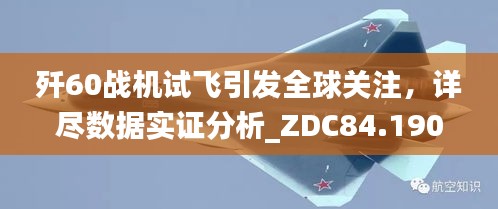 歼60战机试飞引发全球关注，详尽数据实证分析_ZDC84.190竞技版