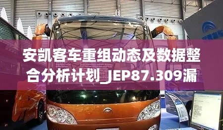 安凯客车重组动态及数据整合分析计划_JEP87.309漏版