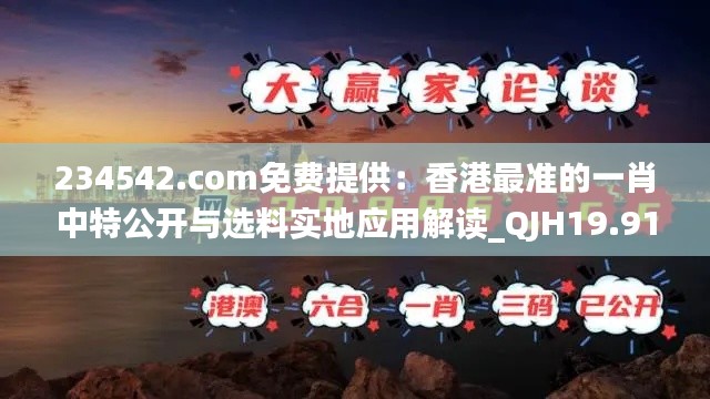 234542.com免费提供：香港最准的一肖中特公开与选料实地应用解读_QJH19.919加速版