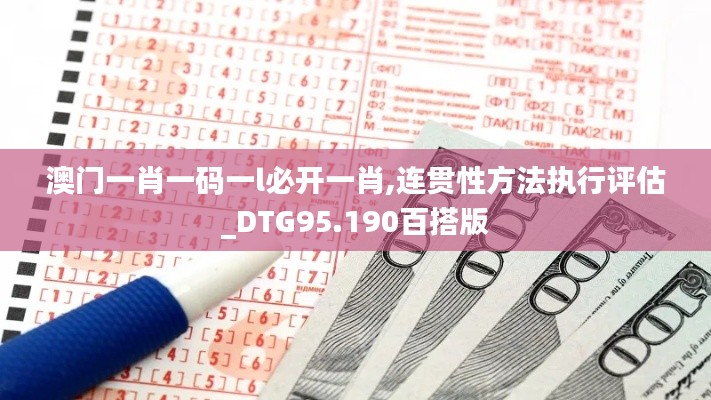 澳门一肖一码一l必开一肖,连贯性方法执行评估_DTG95.190百搭版