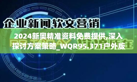 2024新奥精准资料免费提供,深入探讨方案策略_WQR95.371户外版