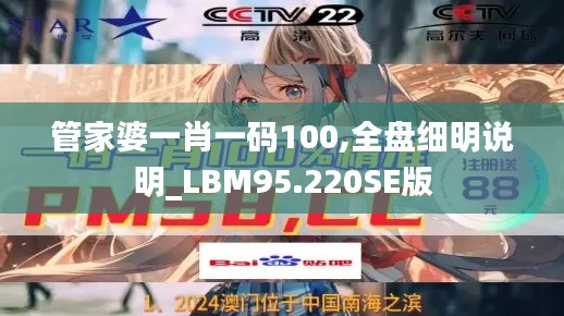 管家婆一肖一码100,全盘细明说明_LBM95.220SE版