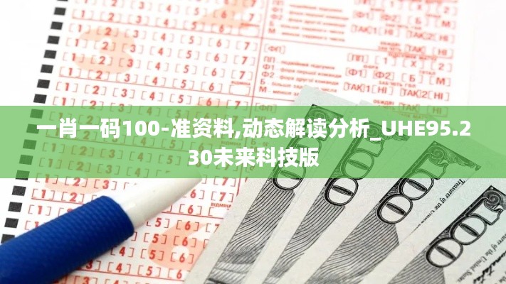 一肖一码100-准资料,动态解读分析_UHE95.230未来科技版