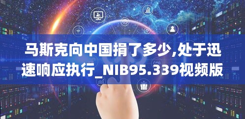 马斯克向中国捐了多少,处于迅速响应执行_NIB95.339视频版