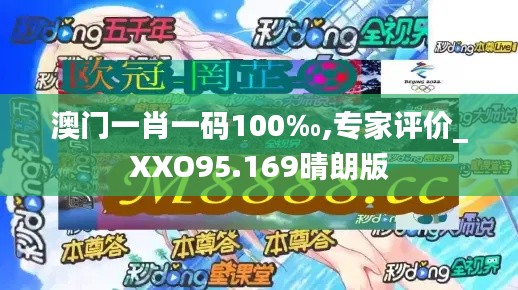 澳门一肖一码100‰,专家评价_XXO95.169晴朗版