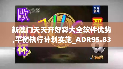 新澳门天天开好彩大全软件优势,平衡执行计划实施_ADR95.834快捷版