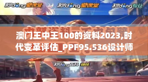 澳门王中王100的资料2023,时代变革评估_PPF95.536设计师版