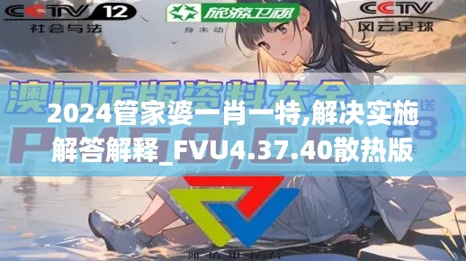 2024管家婆一肖一特,解决实施解答解释_FVU4.37.40散热版