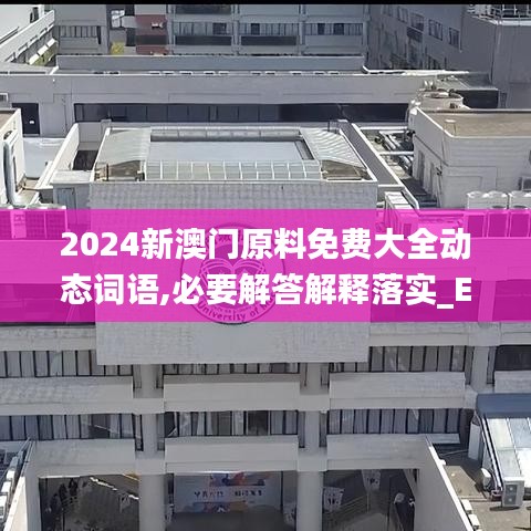 2024新澳门原料免费大全动态词语,必要解答解释落实_EPN1.78.26调整版