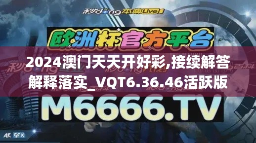 2024澳门天天开好彩,接续解答解释落实_VQT6.36.46活跃版