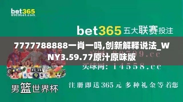 7777788888一肖一吗,创新解释说法_WNY3.59.77原汁原味版