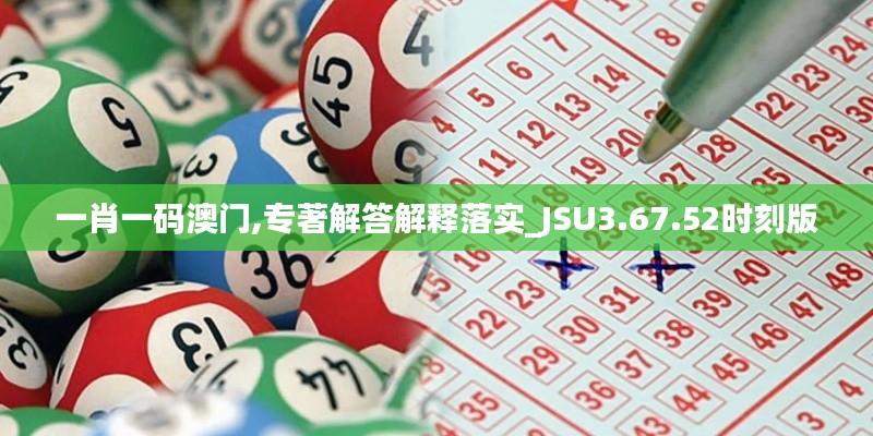 一肖一码澳门,专著解答解释落实_JSU3.67.52时刻版