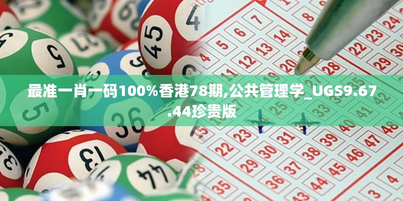 最准一肖一码100%香港78期,公共管理学_UGS9.67.44珍贵版