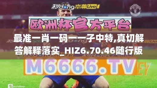 最准一肖一码一一孑中特,真切解答解释落实_HIZ6.70.46随行版