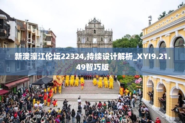 新澳濠江伦坛22324,持续设计解析_XYI9.21.49智巧版