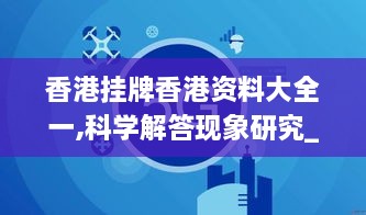 香港挂牌香港资料大全一,科学解答现象研究_NLP7.20.93用心版