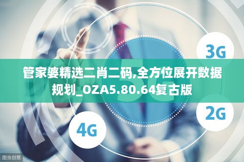 管家婆精选二肖二码,全方位展开数据规划_OZA5.80.64复古版