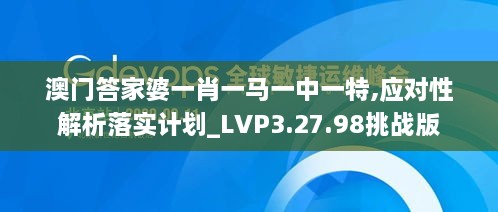 澳门答家婆一肖一马一中一特,应对性解析落实计划_LVP3.27.98挑战版