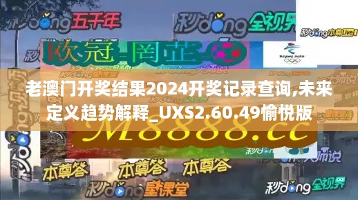 老澳门开奖结果2024开奖记录查询,未来定义趋势解释_UXS2.60.49愉悦版