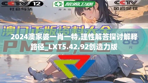 2024澳家婆一肖一特,理性解答探讨解释路径_LXT5.42.92创造力版