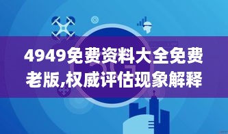 4949免费资料大全免费老版,权威评估现象解释解答_RQK1.58.45毛坯版