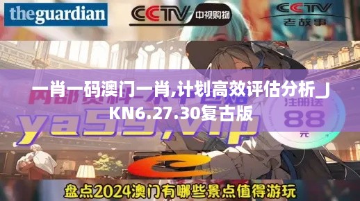 一肖一码澳门一肖,计划高效评估分析_JKN6.27.30复古版