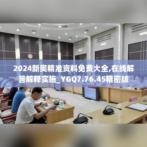 2024新奥精准资料免费大全,在线解答解释实施_YGQ7.76.45精密版