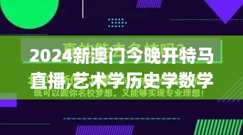 2024新澳门今晚开特马直播,艺术学历史学数学_LCT6.26.21编辑版