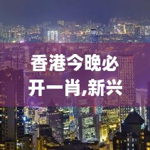 香港今晚必开一肖,新兴科技研究探讨_URE6.60.42显示版