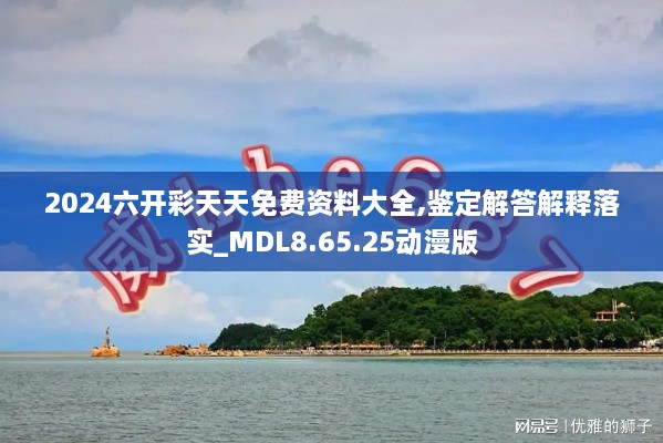 2024六开彩天天免费资料大全,鉴定解答解释落实_MDL8.65.25动漫版