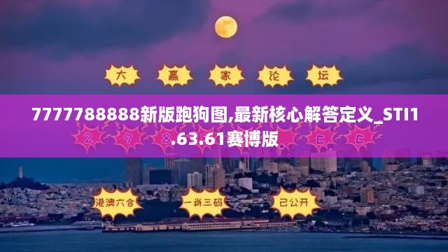 7777788888新版跑狗图,最新核心解答定义_STI1.63.61赛博版