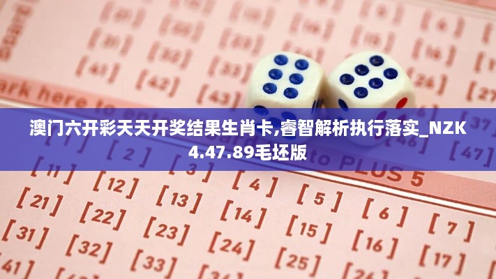 澳门六开彩天天开奖结果生肖卡,睿智解析执行落实_NZK4.47.89毛坯版