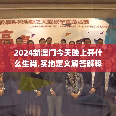 2024新澳门今天晚上开什么生肖,实地定义解答解释_SZE2.22.33共享版