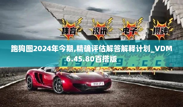 跑狗图2024年今期,精确评估解答解释计划_VDM6.45.80百搭版