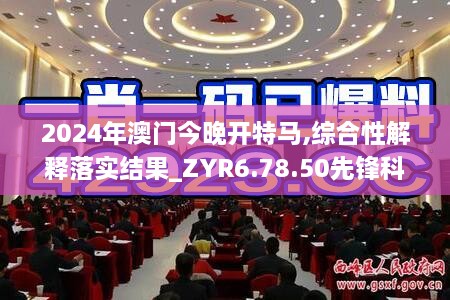 2024年澳门今晚开特马,综合性解释落实结果_ZYR6.78.50先锋科技