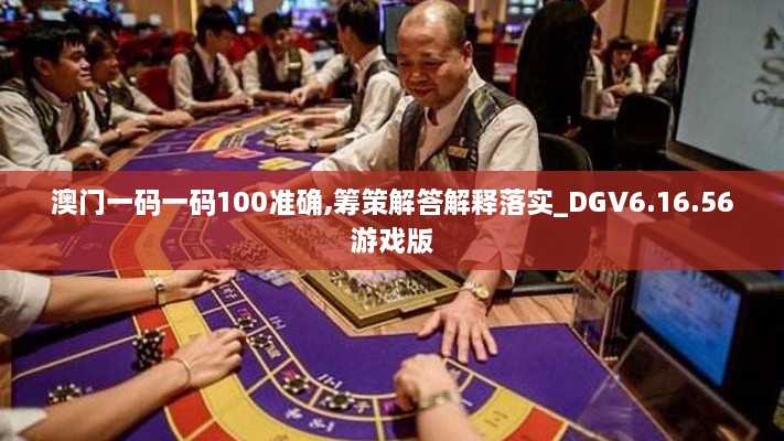 澳门一码一码100准确,筹策解答解释落实_DGV6.16.56游戏版