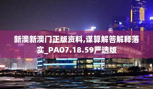 新澳新澳门正版资料,谋算解答解释落实_PAO7.18.59严选版