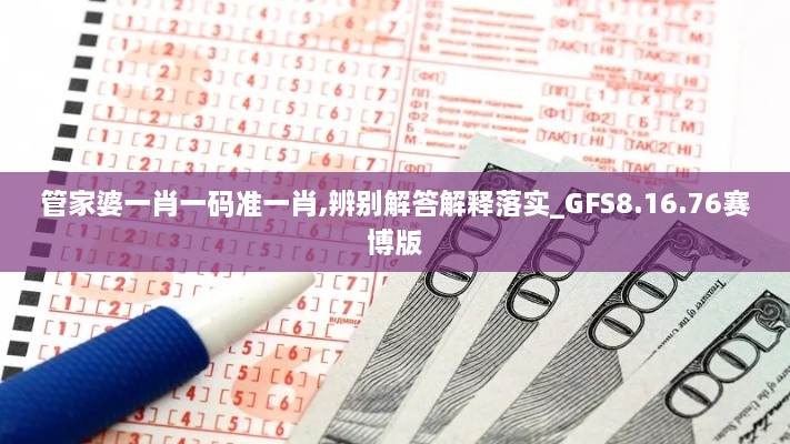 管家婆一肖一码准一肖,辨别解答解释落实_GFS8.16.76赛博版